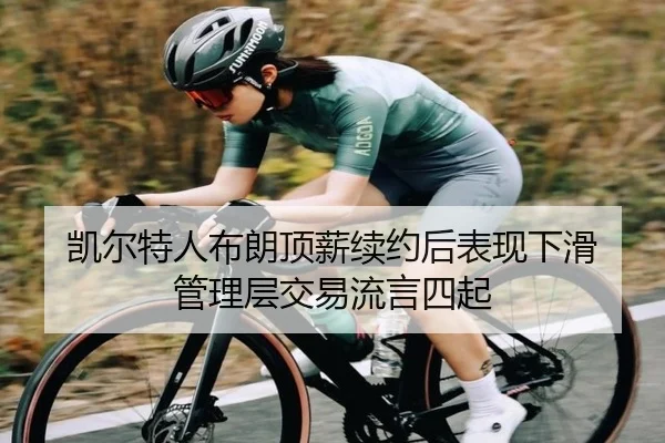 凯尔特人布朗顶薪续约后表现下滑 管理层交易流言四起
