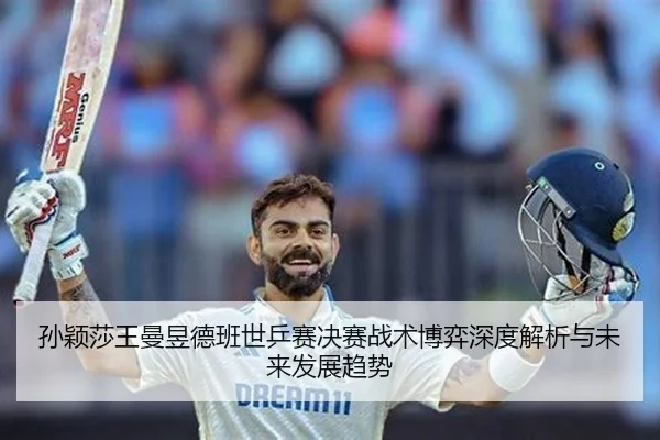 孙颖莎王曼昱德班世乒赛决赛战术博弈深度解析与未来发展趋势